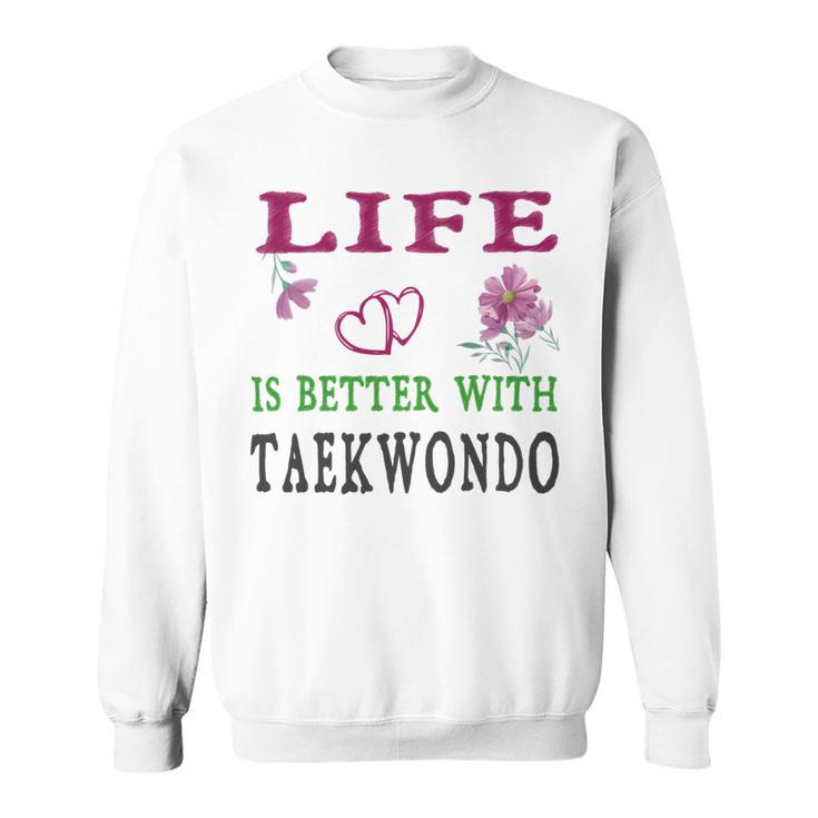 Taekwondo Sport Lover Life Is Better With Taekwondo Sweatshirt