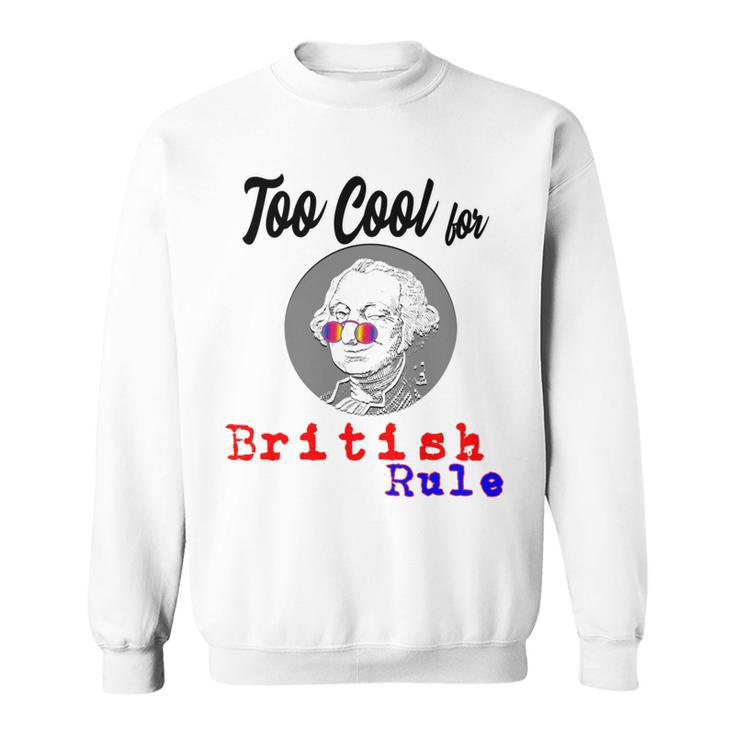 Too Cool For British Rule  Happy 4Th Of July  Sweatshirt