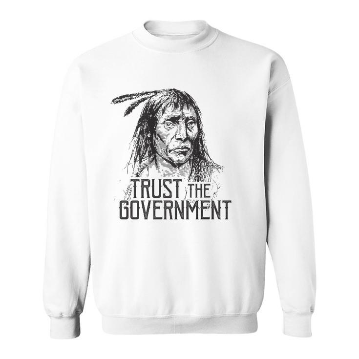 Trust The Government Native American  Sweatshirt
