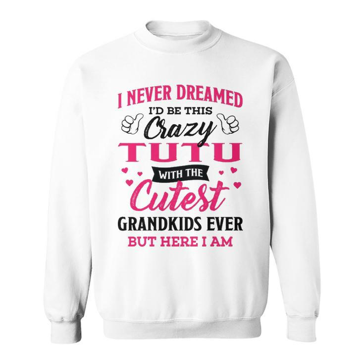 Tutu Grandma Gift   I Never Dreamed I’D Be This Crazy Tutu Sweatshirt