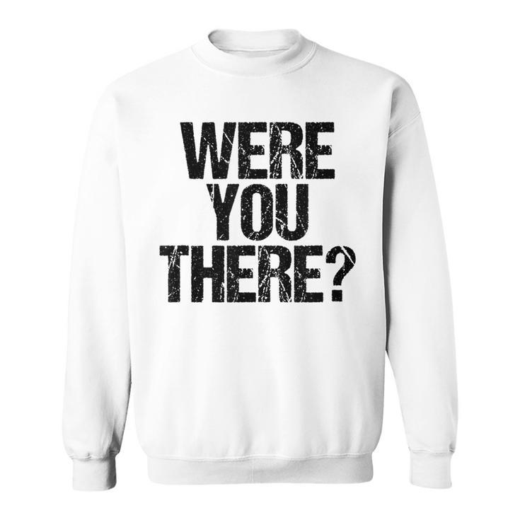 Were You There  V3 Sweatshirt