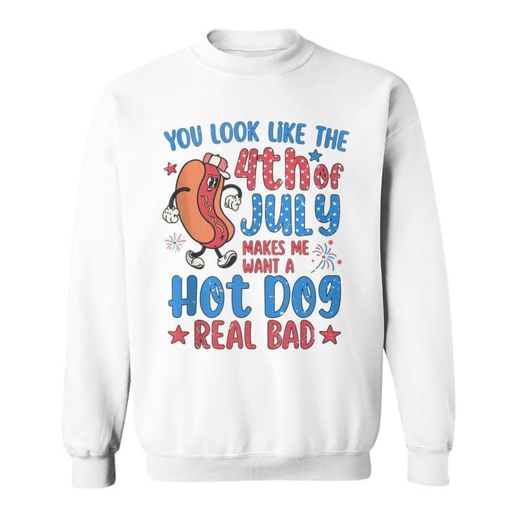 You Look Like 4Th Of July Makes Me Want A Hot Dog Real Bad  V8 Sweatshirt