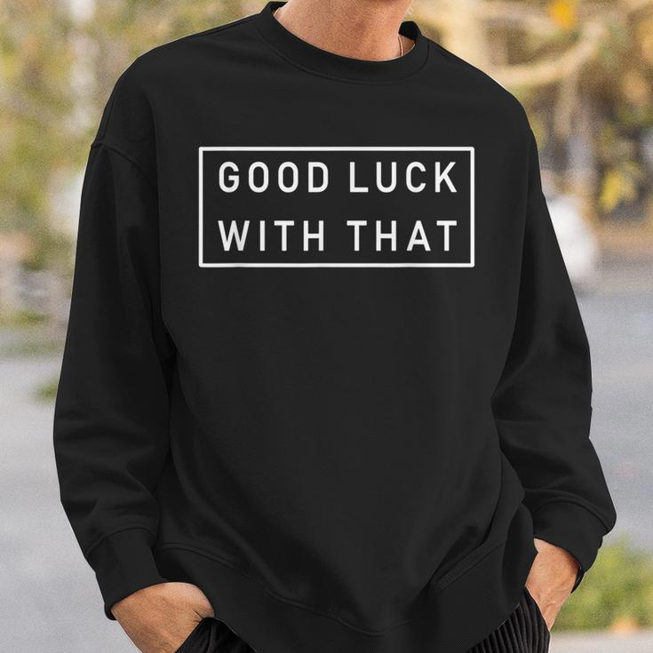 Good Luck With That Cool Fashion Funny Sarcastic Sweatshirt Gifts for Him