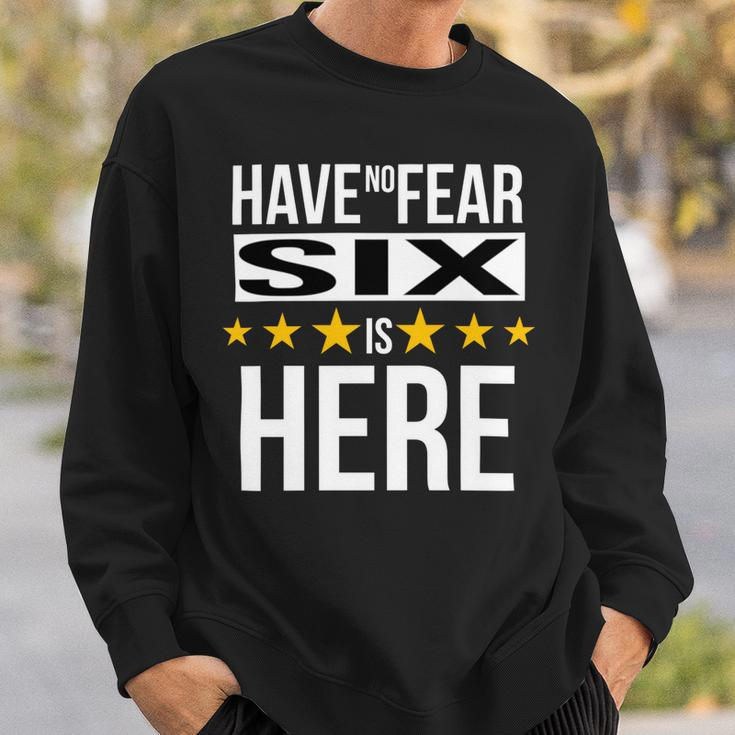 Have No Fear Six Is Here Name Sweatshirt Gifts for Him