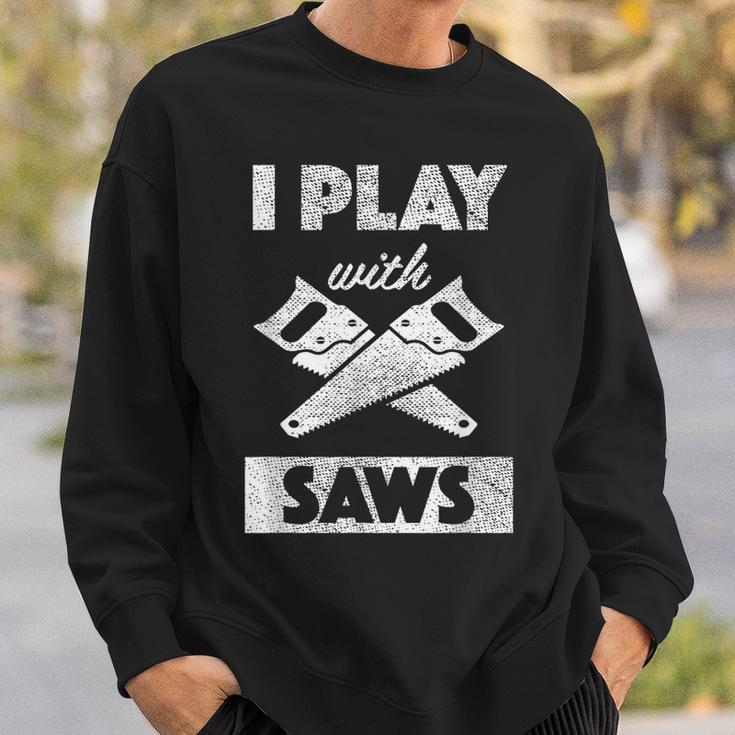I Play With Saws Carpenter Builder Lumberjack Timber Sweatshirt Gifts for Him