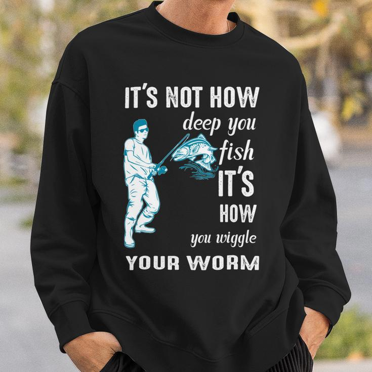 Its Not How Deep You Fish Its How You Wiggle Your Worm Sweatshirt Gifts for Him