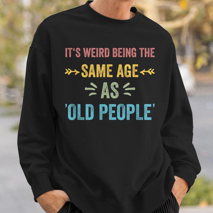 Its Weird Being The Same Age As Old People Funny Father Dad Sweatshirt Gifts for Him