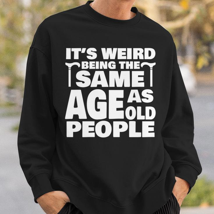 Its Weird Being The Same Age As Old People Funny Old People Sweatshirt Gifts for Him