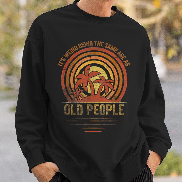 Older People Its Weird Being The Same Age As Old People Sweatshirt Gifts for Him