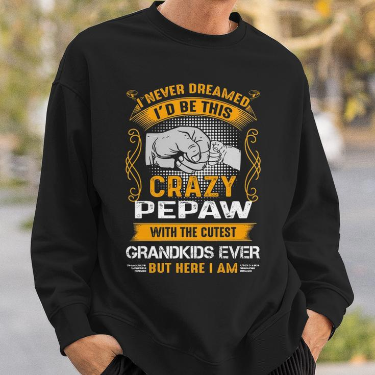Pepaw Grandpa Gift I Never Dreamed I’D Be This Crazy Pepaw Sweatshirt Gifts for Him