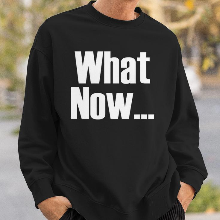 What Now Funny Saying Gift Sweatshirt Gifts for Him