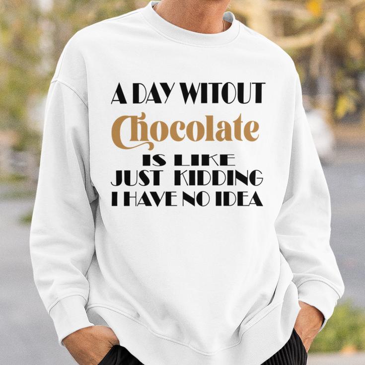 A Day Without Chocolate Is Like Just Kidding I Have No Idea Funny Quotes Gift For Chocolate Lovers Sweatshirt Gifts for Him