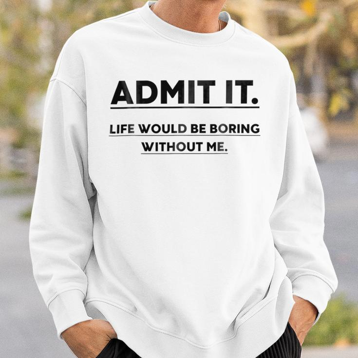 Admit It Life Would Be Boring Without Me Sweatshirt Gifts for Him