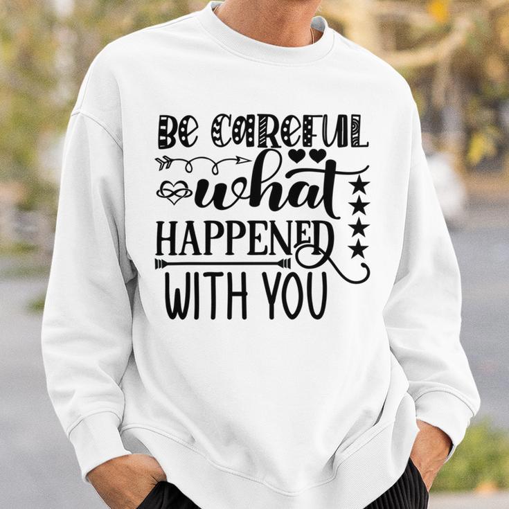 Be Careful With What Happens With You Sweatshirt Gifts for Him