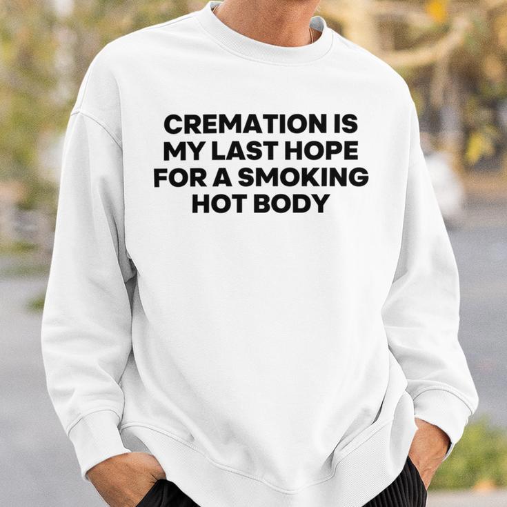 Cremation Is My Last Hope For A Smoking Hot Body Sweatshirt Gifts for Him