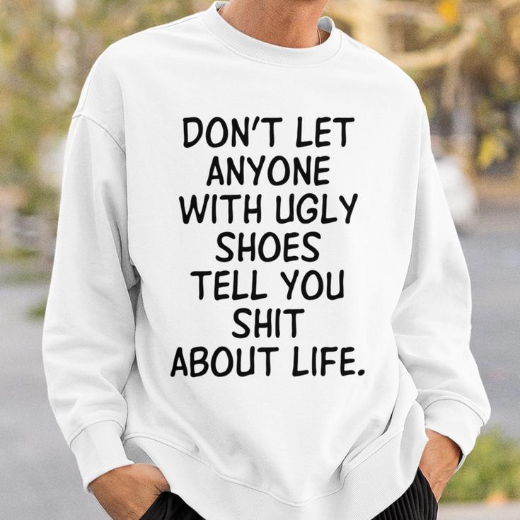 Dont Let Anyone With Ugly Shoes Tell You Shit About Life Sweatshirt Gifts for Him