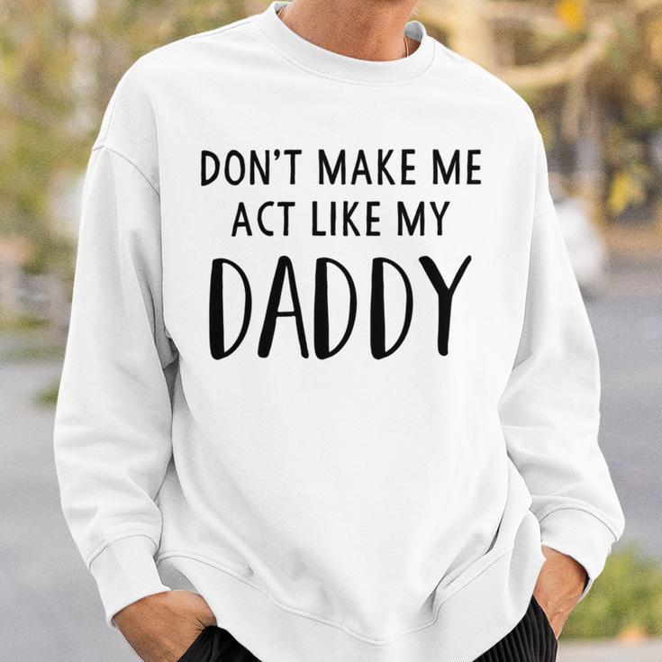 Dont Make Me Act Like My Daddy Sweatshirt Gifts for Him