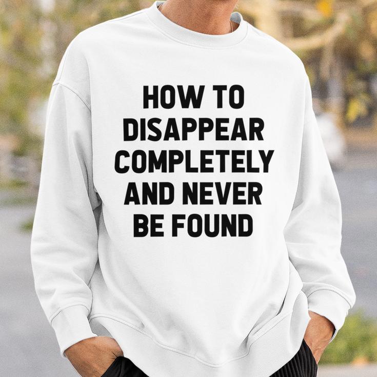 How To Disappear Completely And Never Be Found Sweatshirt Gifts for Him