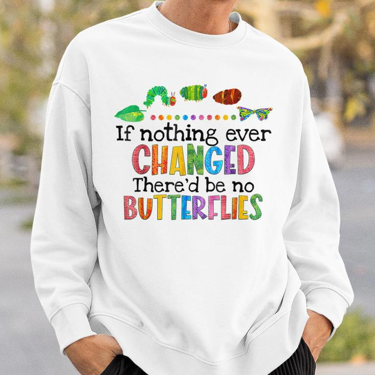 If Nothing Ever Changed Thered Be No Butterflies Sweatshirt Gifts for Him
