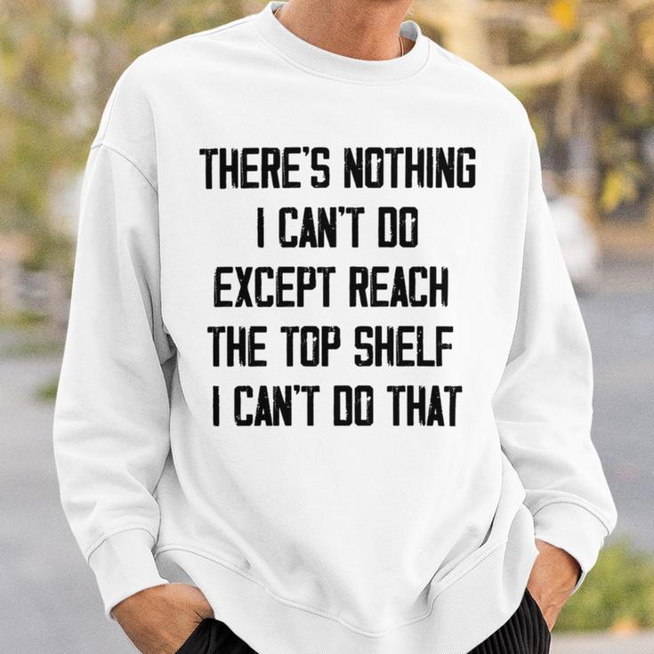 Theres Nothing I Cant Do Except Reach The Top Shelf I Cant Do That Funny Sweatshirt Gifts for Him