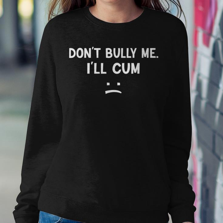 Funny Don’T Bully Me I’Ll Cum Sweatshirt Gifts for Her