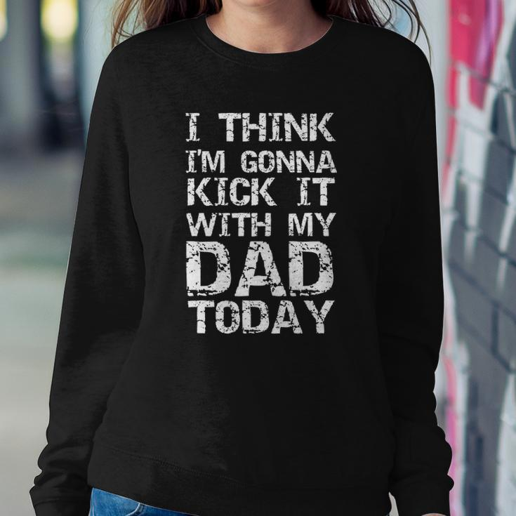 I Think Im Gonna Kick It With My Dad Today Funny Fathers Day Gift Sweatshirt Gifts for Her