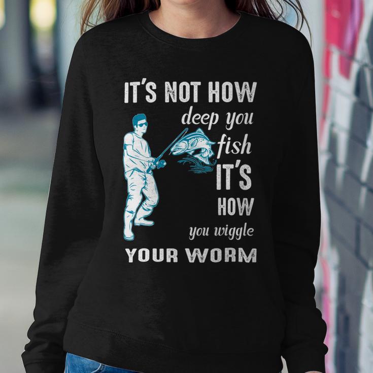 Its Not How Deep You Fish Its How You Wiggle Your Worm Sweatshirt Gifts for Her