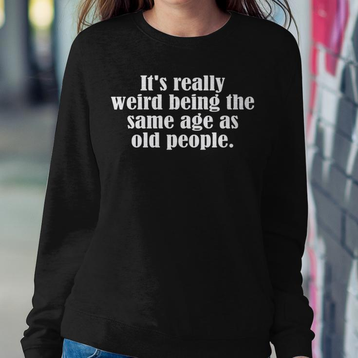Old Age & Youth Its Weird Being The Same Age As Old People Sweatshirt Gifts for Her