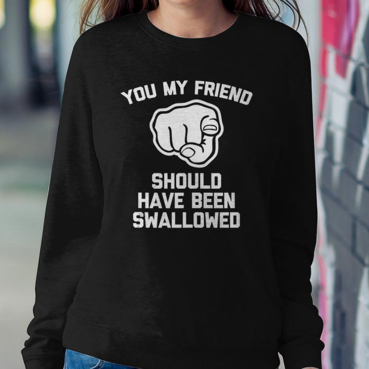 You My Friend Should Have Been Swallowed - Funny Offensive Sweatshirt Gifts for Her