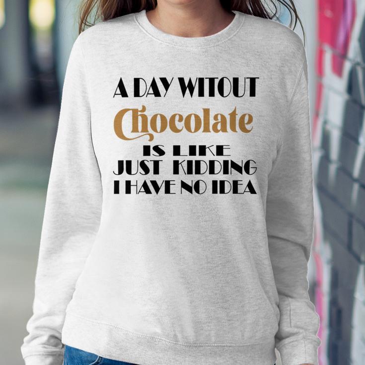 A Day Without Chocolate Is Like Just Kidding I Have No Idea Funny Quotes Gift For Chocolate Lovers Sweatshirt Gifts for Her