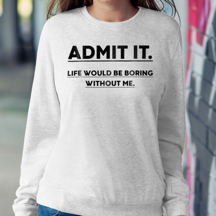 Admit It Life Would Be Boring Without Me Sweatshirt Gifts for Her