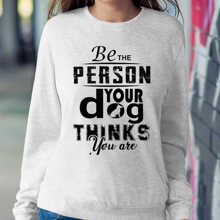 Be The Person Your Dog Thinks You Are Sweatshirt Gifts for Her