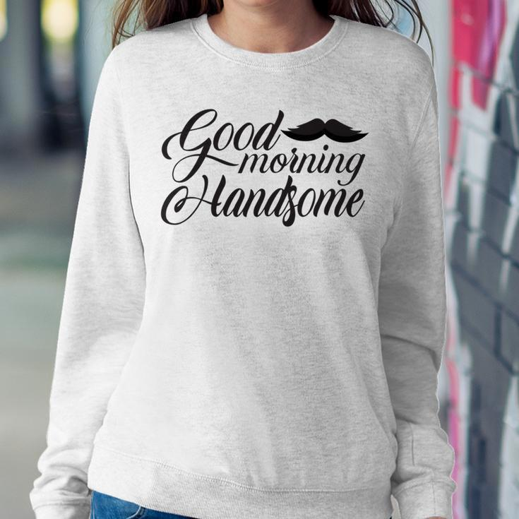 Good Morning Handsome Sweatshirt Gifts for Her
