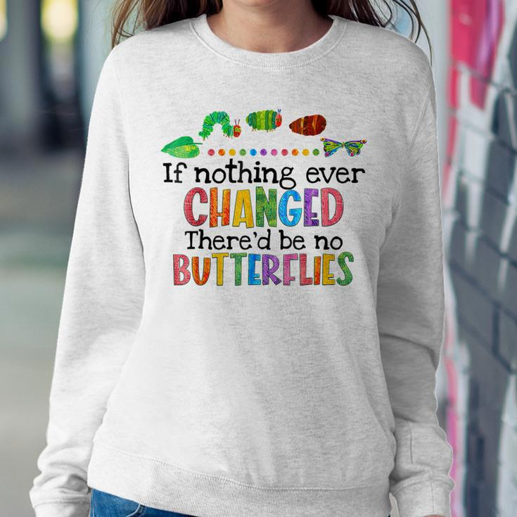 If Nothing Ever Changed Thered Be No Butterflies Sweatshirt Gifts for Her
