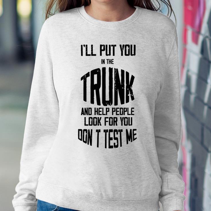 Ill Put You In The Trunk And Help People Look For You Dont Test Me Sweatshirt Gifts for Her