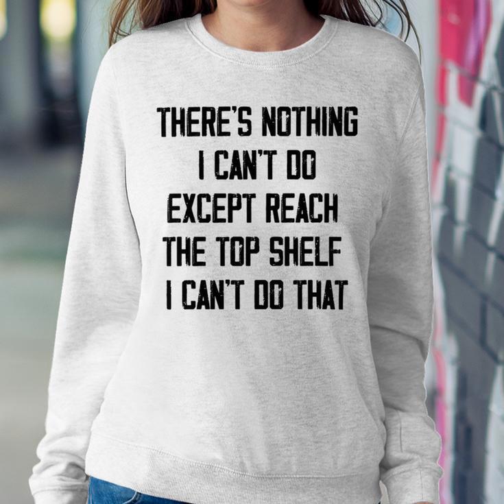 Theres Nothing I Cant Do Except Reach The Top Shelf I Cant Do That Funny Sweatshirt Gifts for Her