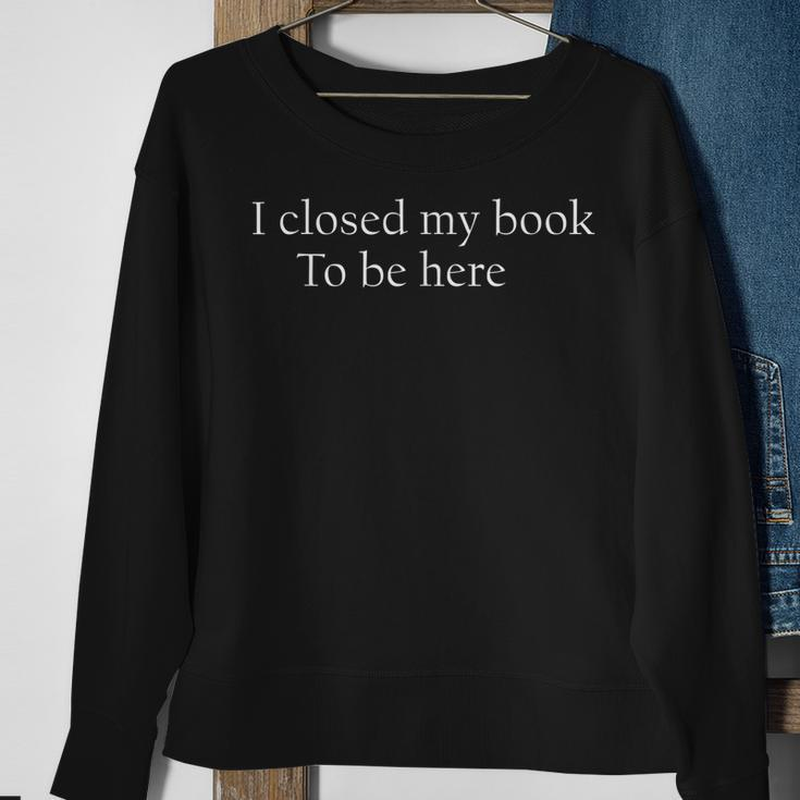 Funny Quote I Closed My Book To Be Here Sweatshirt Gifts for Old Women