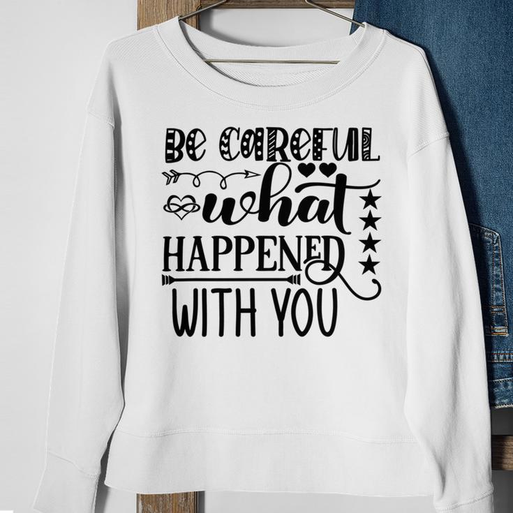 Be Careful With What Happens With You Sweatshirt Gifts for Old Women