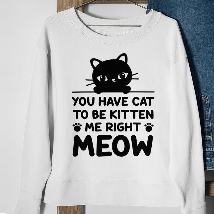 Cute Cat Lover Youve Got To Be Kitten Me Sweatshirt Gifts for Old Women