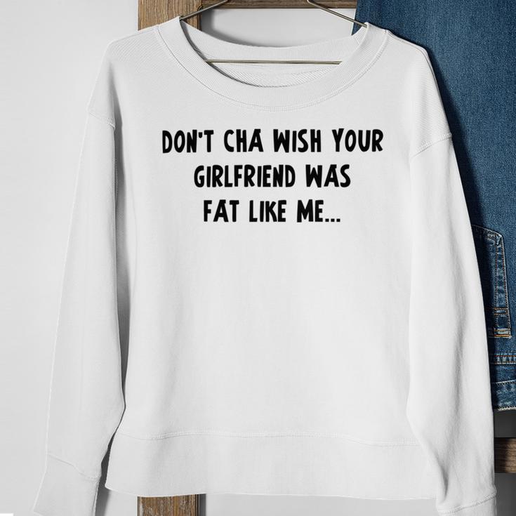 Dont Cha Wish Your Girlfriend Was Fat Like Me V2 Sweatshirt Gifts for Old Women