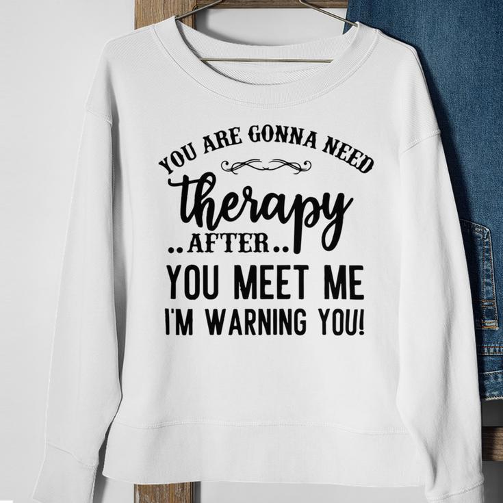 Funny You Are Gonna Need Therapy After You Meet Me Sweatshirt Gifts for Old Women