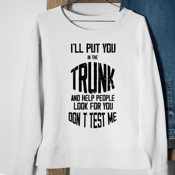 Ill Put You In The Trunk And Help People Look For You Dont Test Me Sweatshirt Gifts for Old Women