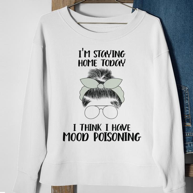 Im Staying Home Today I Think I Have Mood Poisoning Sweatshirt Gifts for Old Women