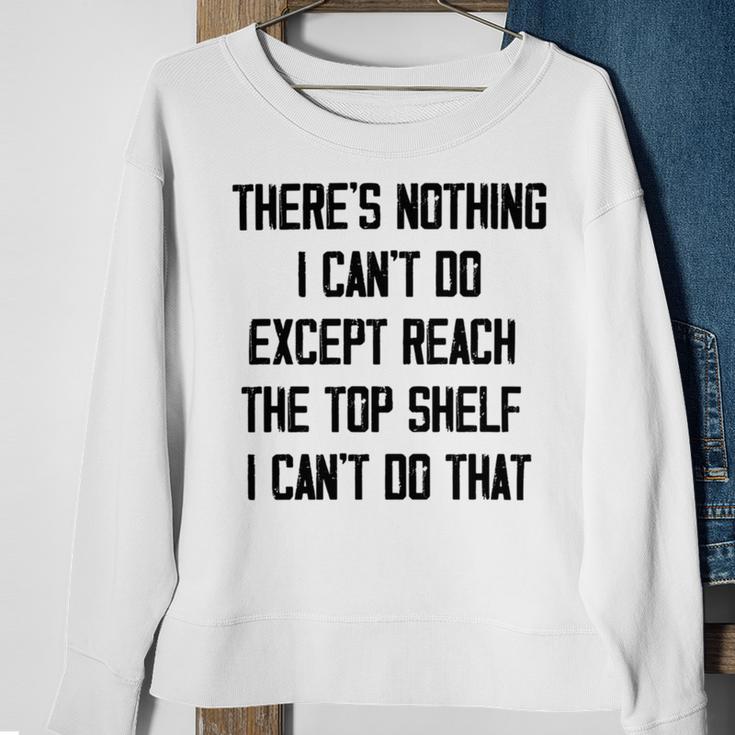 Theres Nothing I Cant Do Except Reach The Top Shelf I Cant Do That Funny Sweatshirt Gifts for Old Women