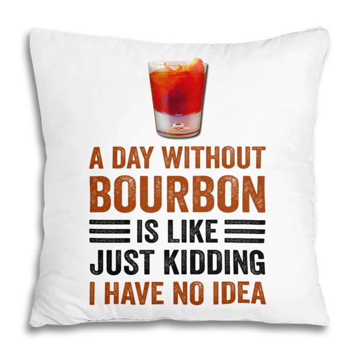 A Day Without Bourbon Is Like Just Kidding I Have No Idea Funny Saying Bourbon Lover Drinker Gifts Pillow