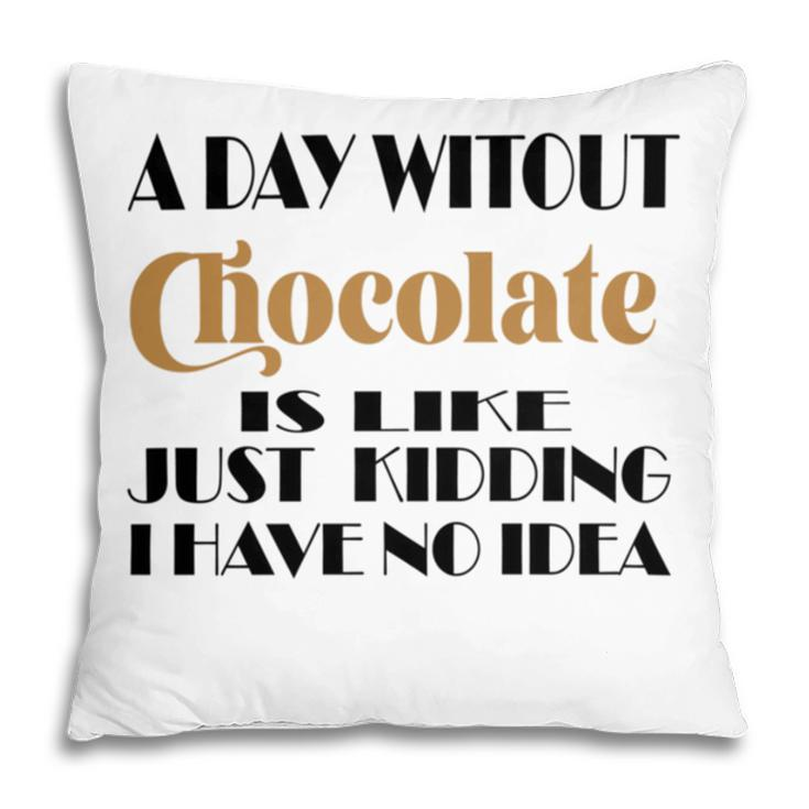 A Day Without Chocolate Is Like Just Kidding I Have No Idea Funny Quotes Gift For Chocolate Lovers Pillow