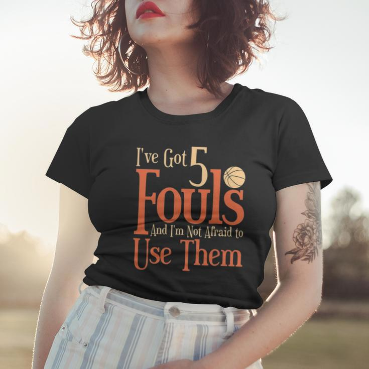 Basketball Ive Got 5 Fouls And Im Not Afraid To Use Them Women T-shirt Gifts for Her