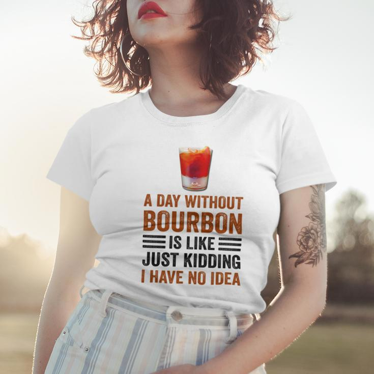 A Day Without Bourbon Is Like Just Kidding I Have No Idea Funny Saying Bourbon Lover Drinker Gifts Women T-shirt Gifts for Her