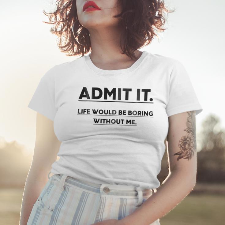 Admit It Life Would Be Boring Without Me Women T-shirt Gifts for Her