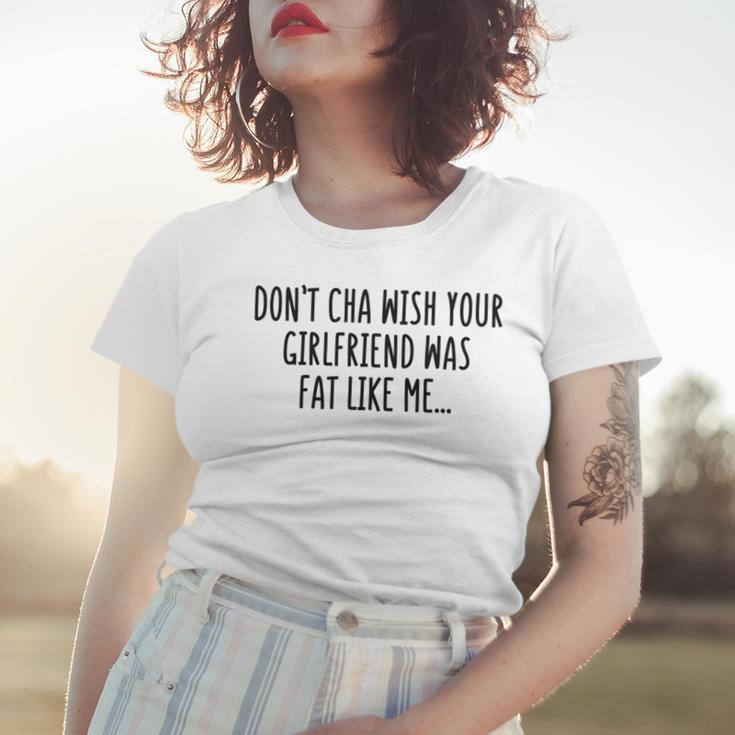 Dont Cha Wish Your Girlfriend Was Fat Like Me Women T-shirt Gifts for Her